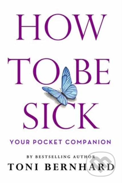 Kniha: How to Be Sick (Toni Bernhard). Wisdom Publications, 2020 Kniha: How to Be Sick (Toni Bernhard). Wisdom Publications, 2020