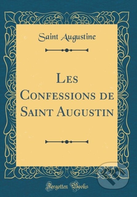 Kniha: Les Confessions De Saint Augustin (Saint Augustine). Forgotten Books, 2018 Kniha: Les Confessions De Saint Augustin (Saint Augustine). Forgotten Books, 2018