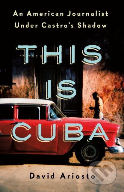 Kniha: This Is Cuba (David Ariosto). St Martin's Press, 2019 Kniha: This Is Cuba (David Ariosto). St Martin's Press, 2019