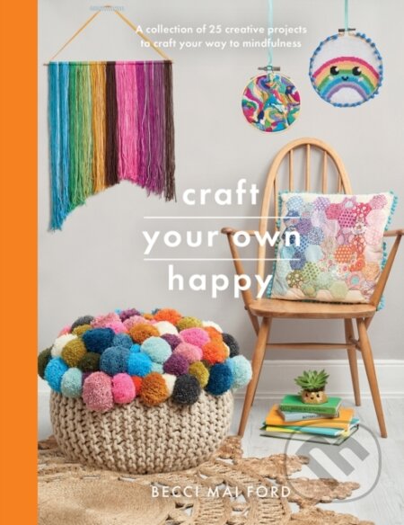 Kniha: Craft Your Own Happy (Becci Mai Ford). White Owl, 2020 Kniha: Craft Your Own Happy (Becci Mai Ford). White Owl, 2020