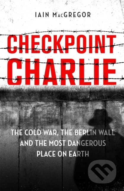 Kniha: Checkpoint Charlie (Iain MacGregor). Constable, 2019 Kniha: Checkpoint Charlie (Iain MacGregor). Constable, 2019
