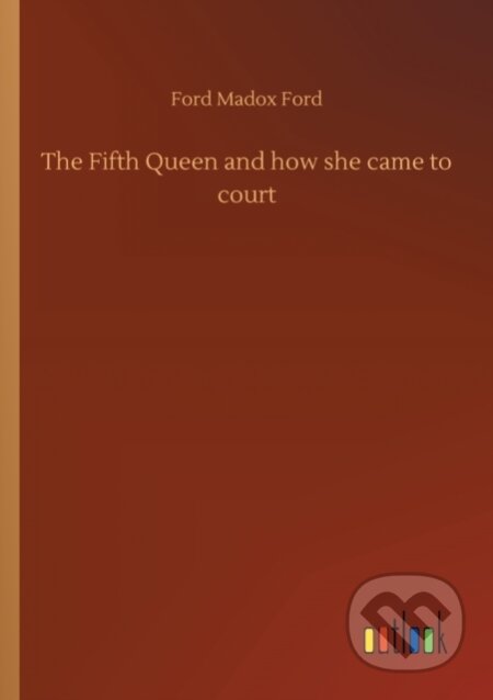Kniha: The Fifth Queen and how she came to court (Ford Madox Ford). Outlook, 2020 Kniha: The Fifth Queen and how she came to court (Ford Madox Ford). Outlook, 2020