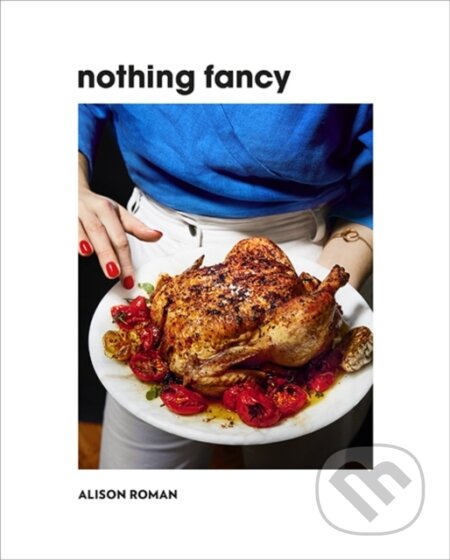 Kniha: Nothing Fancy (Alison Roman). Hardie Grant, 2019 Kniha: Nothing Fancy (Alison Roman). Hardie Grant, 2019