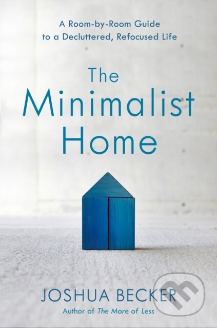 Kniha: The Minimalist Home: A Room-By-Room Guide to a Decluttered, Refocused Life (Joshua Becker). , 2018 Kniha: The Minimalist Home: A Room-By-Room Guide to a Decluttered, Refocused Life (Joshua Becker). , 2018