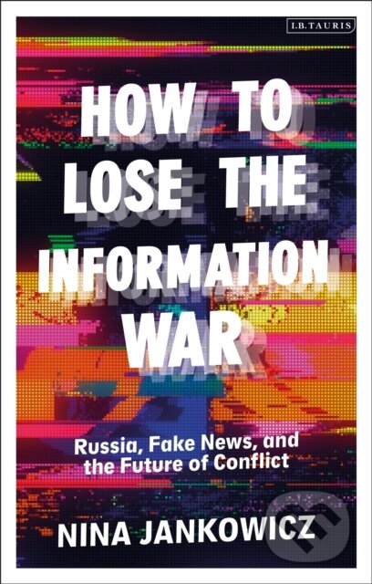 Kniha: How to Lose the Information War (Nina Jankowicz). I.B. Tauris, 2021 Kniha: How to Lose the Information War (Nina Jankowicz). I.B. Tauris, 2021