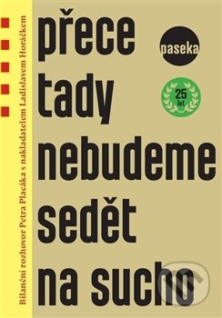 Kniha: Přece tady nebudeme sedět na sucho (Ladislav Horáček a Petr Placák). Paseka, 2014 Kniha: Přece tady nebudeme sedět na sucho (Ladislav Horáček a Petr Placák). Paseka, 2014