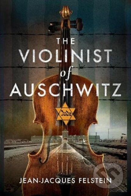 Kniha: The Violinist of Auschwitz (Jean-Jacques Felstein). Pen & Sword History, 2021 Kniha: The Violinist of Auschwitz (Jean-Jacques Felstein). Pen & Sword History, 2021