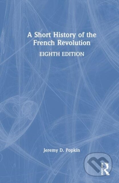 Kniha: A Short History of the French Revolution (Jeremy D. Popkin). Routledge, 2024 Kniha: A Short History of the French Revolution (Jeremy D. Popkin). Routledge, 2024
