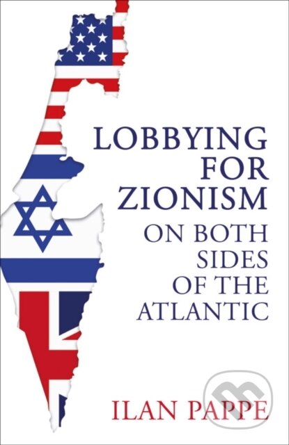 Kniha: Lobbying for Zionism on Both Sides of the Atlantic (Ilan Pappe). Oneworld Publications, 2025 Kniha: Lobbying for Zionism on Both Sides of the Atlantic (Ilan Pappe). Oneworld Publications, 2025