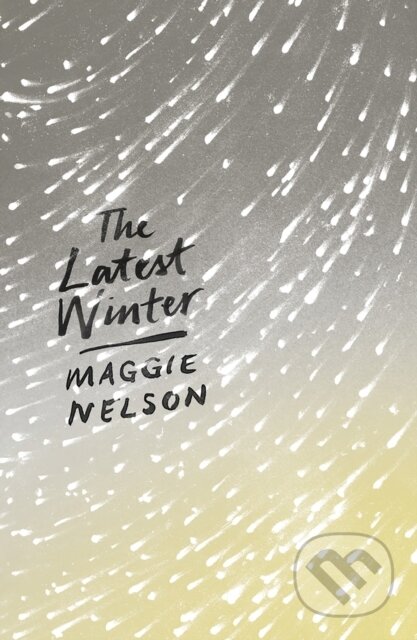 Kniha: The Latest Winter (Maggie Nelson). Zed Books, 2018 Kniha: The Latest Winter (Maggie Nelson). Zed Books, 2018