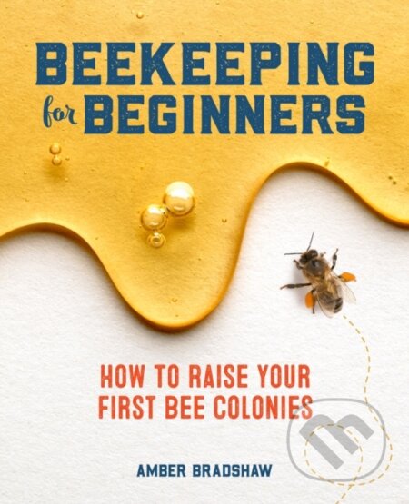 Kniha: Beekeeping for Beginners (Bradshaw Amber). , 2019 Kniha: Beekeeping for Beginners (Bradshaw Amber). , 2019