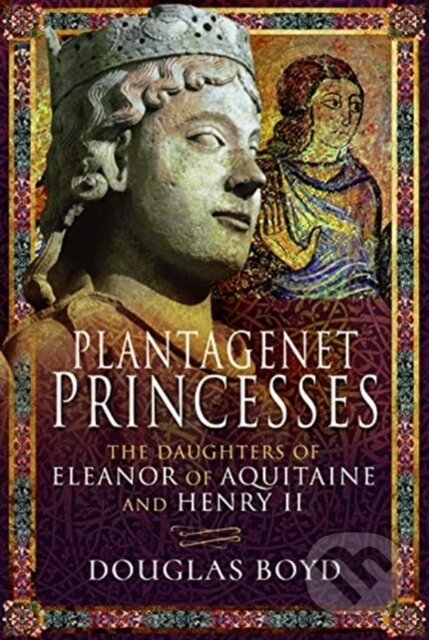 Kniha: Plantagenet Princesses (Douglas Boyd). Pen & Sword History, 2020 Kniha: Plantagenet Princesses (Douglas Boyd). Pen & Sword History, 2020