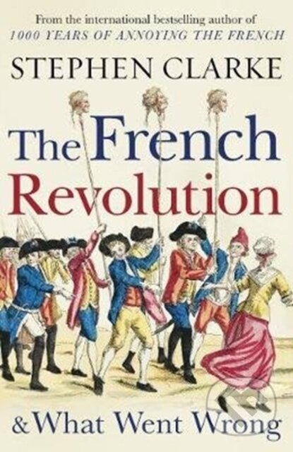 Kniha: The French Revolution and What Went Wrong (Stephen Clarke). Arrow Books, 2019 Kniha: The French Revolution and What Went Wrong (Stephen Clarke). Arrow Books, 2019