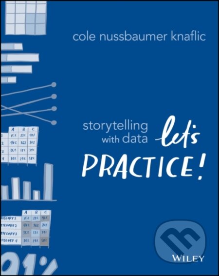 Kniha: Storytelling with Data (Cole Nussbaumer Knaflic). John Wiley & Sons, 2019 Kniha: Storytelling with Data (Cole Nussbaumer Knaflic). John Wiley & Sons, 2019