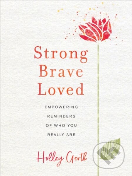 Kniha: Strong, Brave, Loved – Empowering Reminders of Who You Really Are (Holley Gerth). , 2019 Kniha: Strong, Brave, Loved – Empowering Reminders of Who You Really Are (Holley Gerth). , 2019