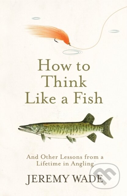 Kniha: How to Think Like a Fish (Jeremy Wade). Weidenfeld and Nicolson, 2020 Kniha: How to Think Like a Fish (Jeremy Wade). Weidenfeld and Nicolson, 2020