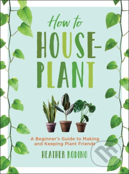 Kniha: How to Houseplant (Heather Rodino). , 2019 Kniha: How to Houseplant (Heather Rodino). , 2019