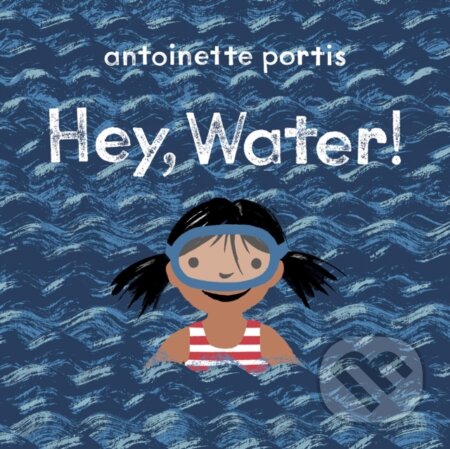 Kniha: Hey, Water! (Antoinette Portis). Scallywag, 2020 Kniha: Hey, Water! (Antoinette Portis). Scallywag, 2020