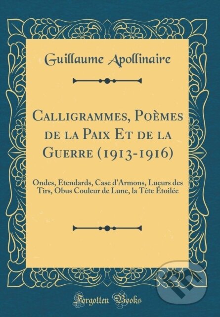 Kniha: Calligrammes Pomes De La Paix Et De La G (Guillaume Apollinaire). Forgotten Books, 2018 Kniha: Calligrammes Pomes De La Paix Et De La G (Guillaume Apollinaire). Forgotten Books, 2018