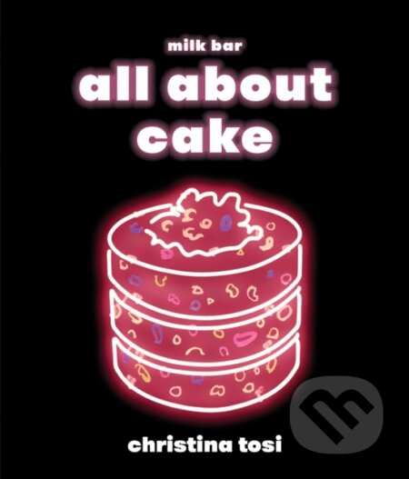 Kniha: All About Cake (Christina Tosi). Clarkson Potter, 2018 Kniha: All About Cake (Christina Tosi). Clarkson Potter, 2018