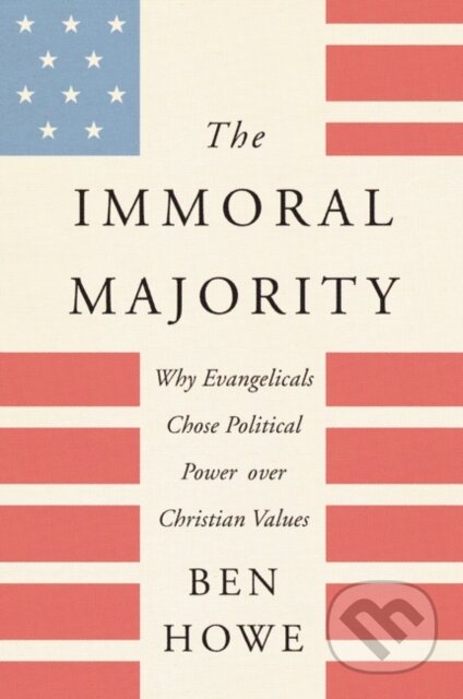 Kniha: The Immoral Majority (Ben Howe). HarperOne, 2020 Kniha: The Immoral Majority (Ben Howe). HarperOne, 2020