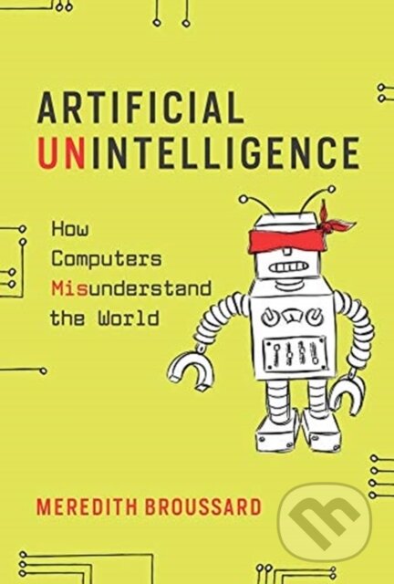 Kniha: Artificial Unintelligence (Meredith Broussard). MIT Press, 2019 Kniha: Artificial Unintelligence (Meredith Broussard). MIT Press, 2019