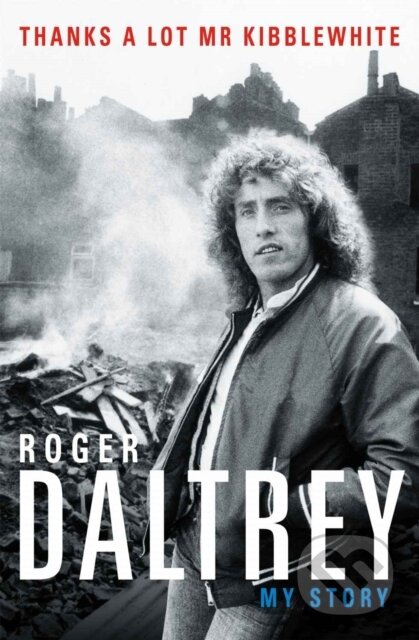 Kniha: Roger Daltrey: Thanks a lot Mr Kibblewhite, The Sunday Times Bestseller (Roger Daltrey). Blink Publishing, 2019 Kniha: Roger Daltrey: Thanks a lot Mr Kibblewhite, The Sunday Times Bestseller (Roger Daltrey). Blink Publishing, 2019