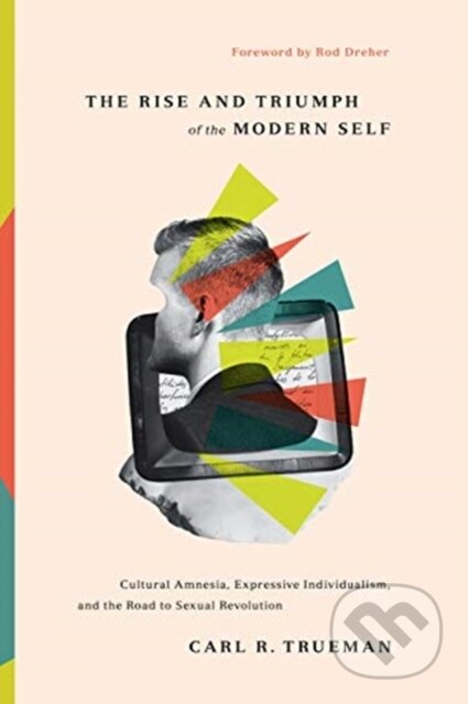 Kniha: The Rise and Triumph of the Modern Self (Carl R. Trueman). Crossway Books, 2020 Kniha: The Rise and Triumph of the Modern Self (Carl R. Trueman). Crossway Books, 2020