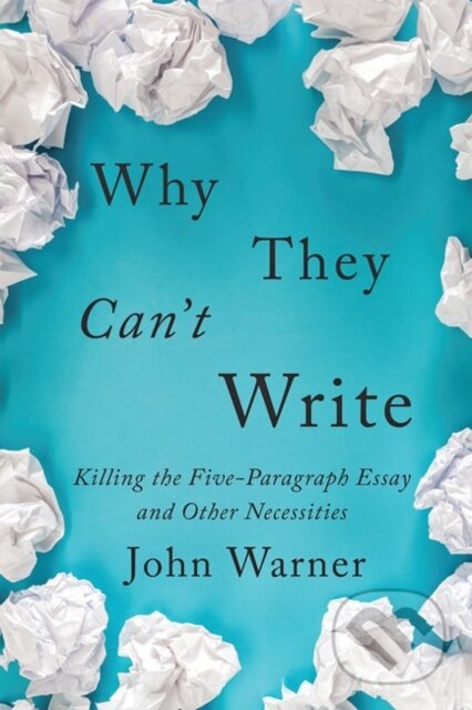 Kniha: Why They Can't Write (John Warner). Johns Hopkins University, 2020 Kniha: Why They Can't Write (John Warner). Johns Hopkins University, 2020