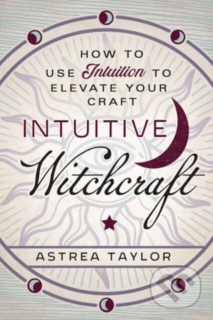 Kniha: Intuitive Witchcraft (Astrea Taylor). Llewellyn Publications, 2020 Kniha: Intuitive Witchcraft (Astrea Taylor). Llewellyn Publications, 2020