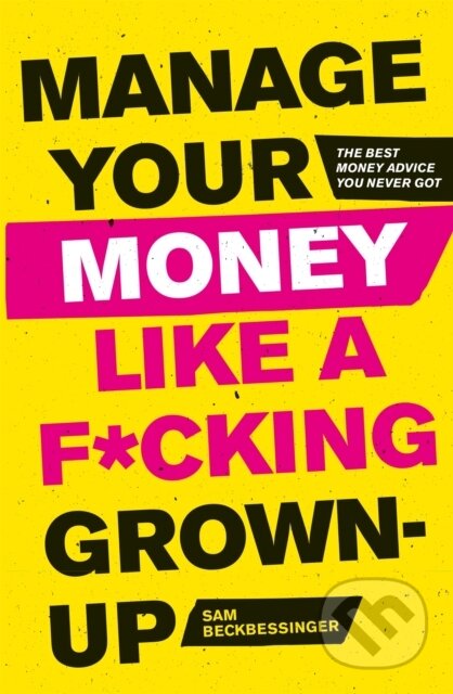 Kniha: Manage Your Money Like a F*cking Grown-Up (Sam Beckbessinger). Robinson, 2019 Kniha: Manage Your Money Like a F*cking Grown-Up (Sam Beckbessinger). Robinson, 2019