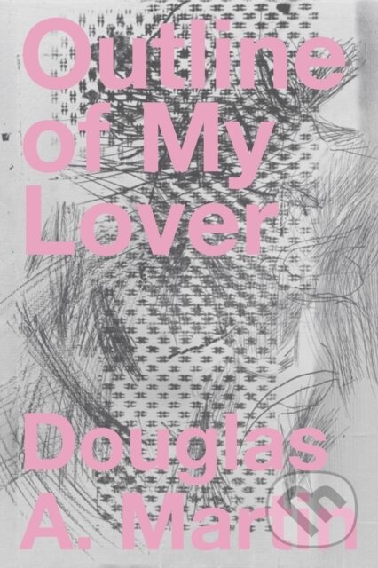 Kniha: Outline of My Lover (Douglas A. Martin). Nightboat Books, 2020 Kniha: Outline of My Lover (Douglas A. Martin). Nightboat Books, 2020