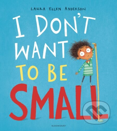 Kniha: I Don't Want to be Small (Laura Ellen Anderson). Bloomsbury, 2019 Kniha: I Don't Want to be Small (Laura Ellen Anderson). Bloomsbury, 2019