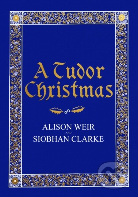 Kniha: A Tudor Christmas (Alison Weir a Siobhan Clarke). Jonathan Cape, 2018 Kniha: A Tudor Christmas (Alison Weir a Siobhan Clarke). Jonathan Cape, 2018