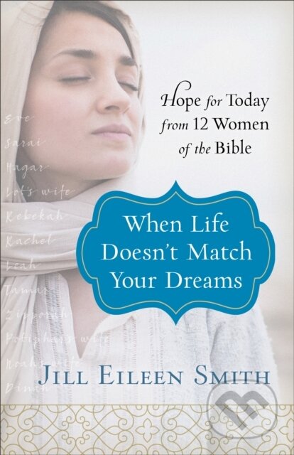 Kniha: When Life Doesn`t Match Your Dreams – Hope for Today from 12 Women of the Bible (Jill Eileen Smith). , 2019 Kniha: When Life Doesn`t Match Your Dreams – Hope for Today from 12 Women of the Bible (Jill Eileen Smith). , 2019