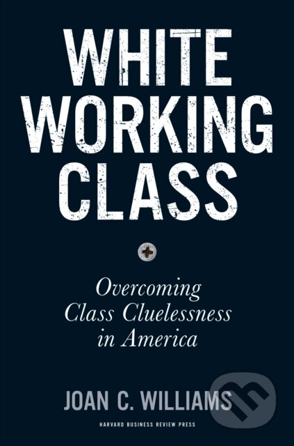Kniha: White Working Class (Joan C. Williams). Harvard Business Review Press, 2017 Kniha: White Working Class (Joan C. Williams). Harvard Business Review Press, 2017