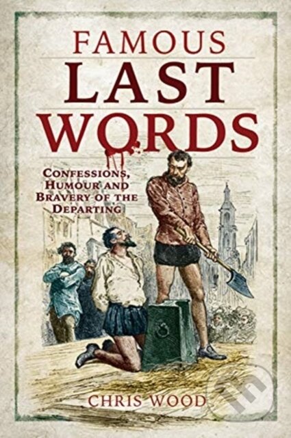 Kniha: Famous Last Words (Chris Wood). Pen & Sword History, 2021 Kniha: Famous Last Words (Chris Wood). Pen & Sword History, 2021