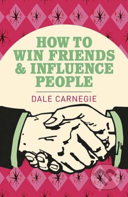 Kniha: How To Win Friends and Influence People (Dale Carnegie). Arcturus, 2019 Kniha: How To Win Friends and Influence People (Dale Carnegie). Arcturus, 2019