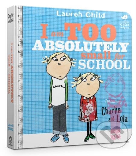 Kniha: Charlie and Lola: I Am Too Absolutely Small For School (Lauren Child). Orchard, 2017 Kniha: Charlie and Lola: I Am Too Absolutely Small For School (Lauren Child). Orchard, 2017