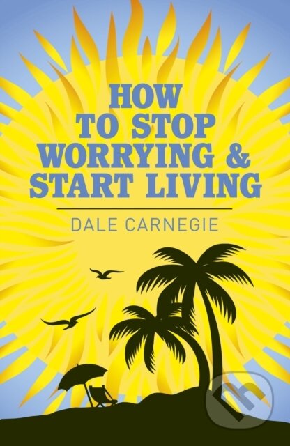 Kniha: How to Stop Worrying and Start Living (Dale Carnegie). Arcturus, 2019 Kniha: How to Stop Worrying and Start Living (Dale Carnegie). Arcturus, 2019