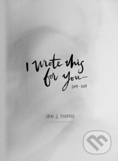 Kniha: I Wrote This for You: 2007-2017 (Iain S Thomas). Andrews McMeel, 2018 Kniha: I Wrote This for You: 2007-2017 (Iain S Thomas). Andrews McMeel, 2018