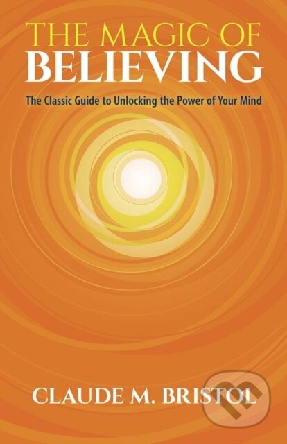 Kniha: The Magic of Believing (Claude M Bristol). Dover Publications, 2019 Kniha: The Magic of Believing (Claude M Bristol). Dover Publications, 2019