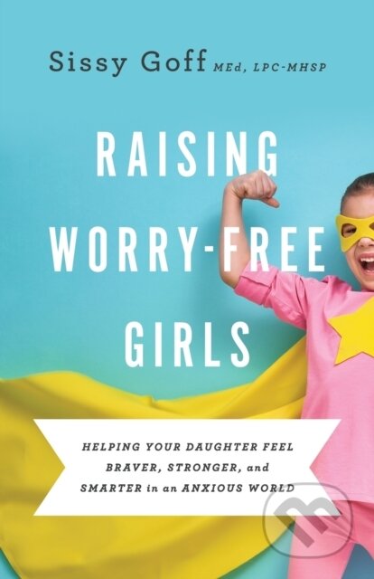 Kniha: Raising Worry–Free Girls – Helping Your Daughter Feel Braver, Stronger, and Smarter in an Anxious World (Carlos Whittaker a Sissy Goff). , 2019 Kniha: Raising Worry–Free Girls – Helping Your Daughter Feel Braver, Stronger, and Smarter in an Anxious World (Carlos Whittaker a Sissy Goff). , 2019