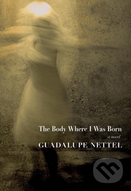 Kniha: The Body Where I Was Born (Guadalupe Nettel). Seven Stories, 2017 Kniha: The Body Where I Was Born (Guadalupe Nettel). Seven Stories, 2017
