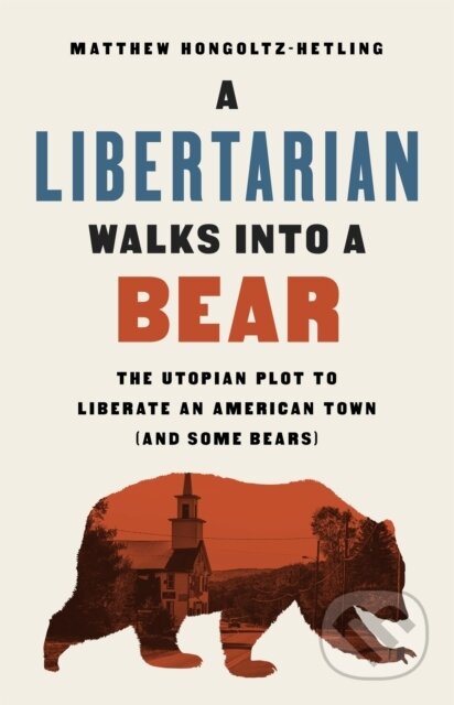 Kniha: A Libertarian Walks Into a Bear (Matthew Hongoltz-Hetling). Public Affairs, 2020 Kniha: A Libertarian Walks Into a Bear (Matthew Hongoltz-Hetling). Public Affairs, 2020