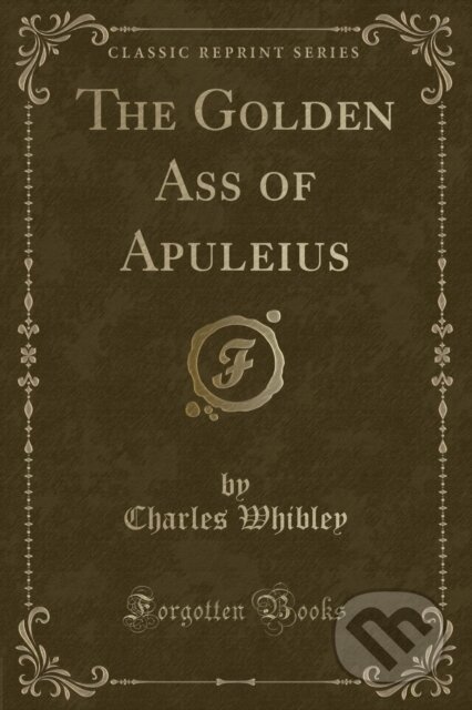 Kniha: Golden Ass Of Apuleius (Charles Whibley). Forgotten Books, 2018 Kniha: Golden Ass Of Apuleius (Charles Whibley). Forgotten Books, 2018
