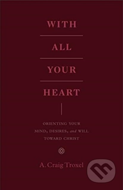 Kniha: With All Your Heart (Troxel A Craig). Crossway Books, 2020 Kniha: With All Your Heart (Troxel A Craig). Crossway Books, 2020