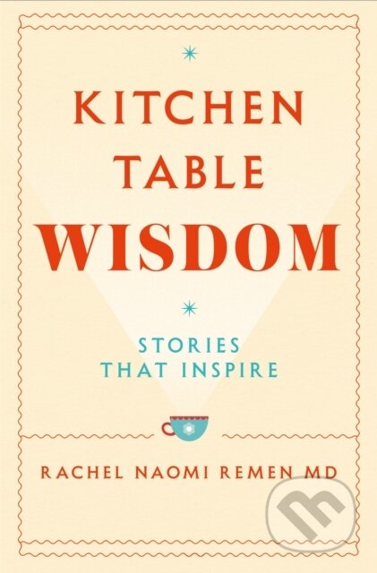 Kniha: Kitchen Table Wisdom (Rachel Naomi Remen). Bluebird, 2021 Kniha: Kitchen Table Wisdom (Rachel Naomi Remen). Bluebird, 2021