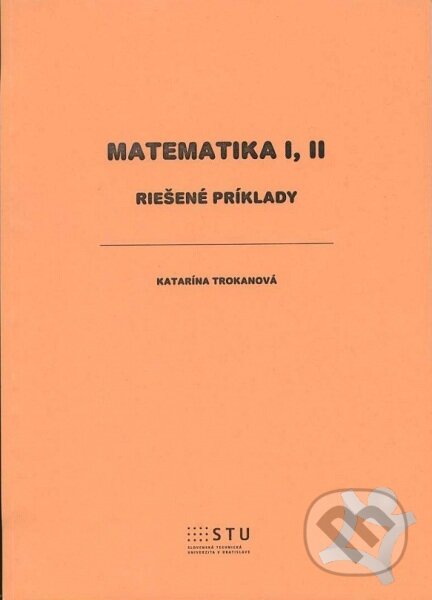 Kniha: Matematika I, II (Katarína Trokanová). STU, 2013 Kniha: Matematika I, II (Katarína Trokanová). STU, 2013