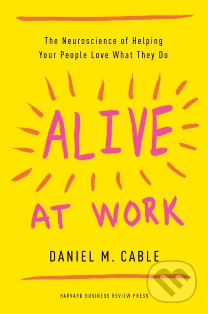 Kniha: Alive at Work (Daniel M. Cable). Harvard Business Review Press, 2018 Kniha: Alive at Work (Daniel M. Cable). Harvard Business Review Press, 2018
